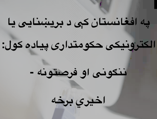 په افغانستان کې د بریښنایی یا الکترونیکی حکومتداری پیاده کول: ننګونی او فرصتونه- اخيري&nbsp;برخه