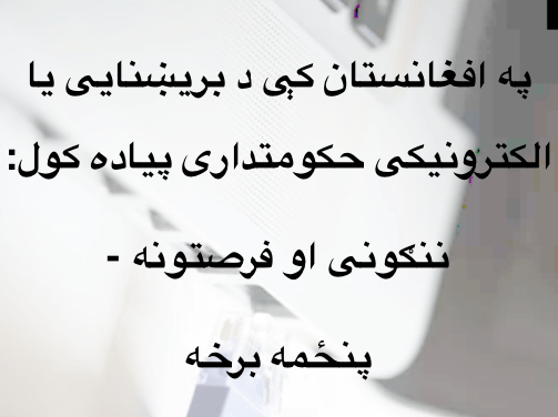 په افغانستان کې د بریښنایی یا الکترونیکی حکومتداری پیاده کول: ننګونی او فرصتونه- پنځمه&nbsp;برخه