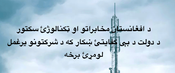 د افغانستان مخابراتو او ټکنالوژئ سکتور د دولت د بې کفايتئ ښکار که د شرکتونو يرغمل – لومړئ&nbsp;برخه