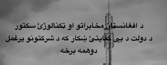 د افغانستان مخابراتو او ټکنالوژئ سکتور د دولت د بې کفايتئ ښکار که د شرکتونو يرغمل – دوهمه&nbsp;برخه